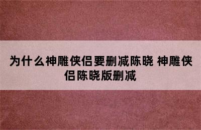 为什么神雕侠侣要删减陈晓 神雕侠侣陈晓版删减